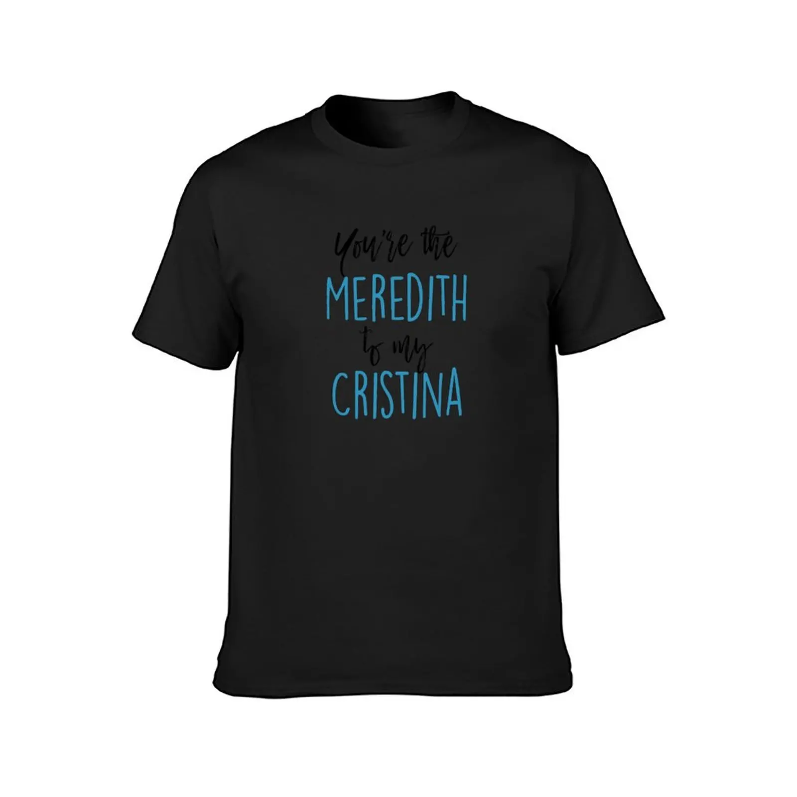 You're the Meredith to my Cristina T-Shirt blacks customs design your own shirts graphic tees men clothes