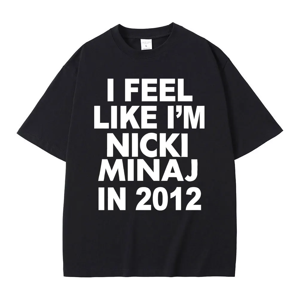 

I Feel Like I'm Nicki Minaj in 2012 Graphic Print Tshirt Male Funny Rap Meme T-shirt Summer Men Women Hip Hop Oversized T Shirts