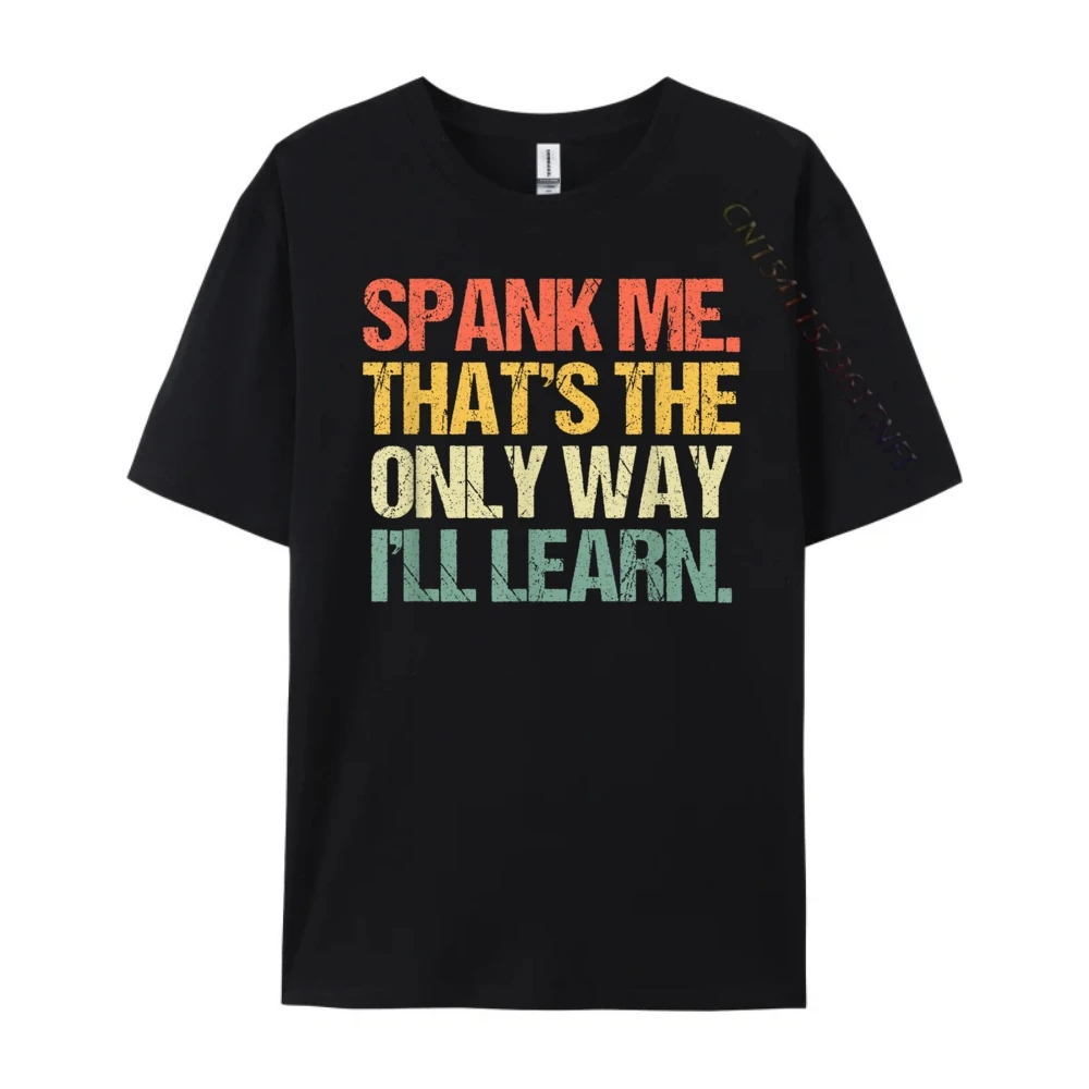 Spank Me (That's The Only Way I'll Learn) Funny Sexy Sex Street Wear T Shirt Man Anime T Shirts Vintage