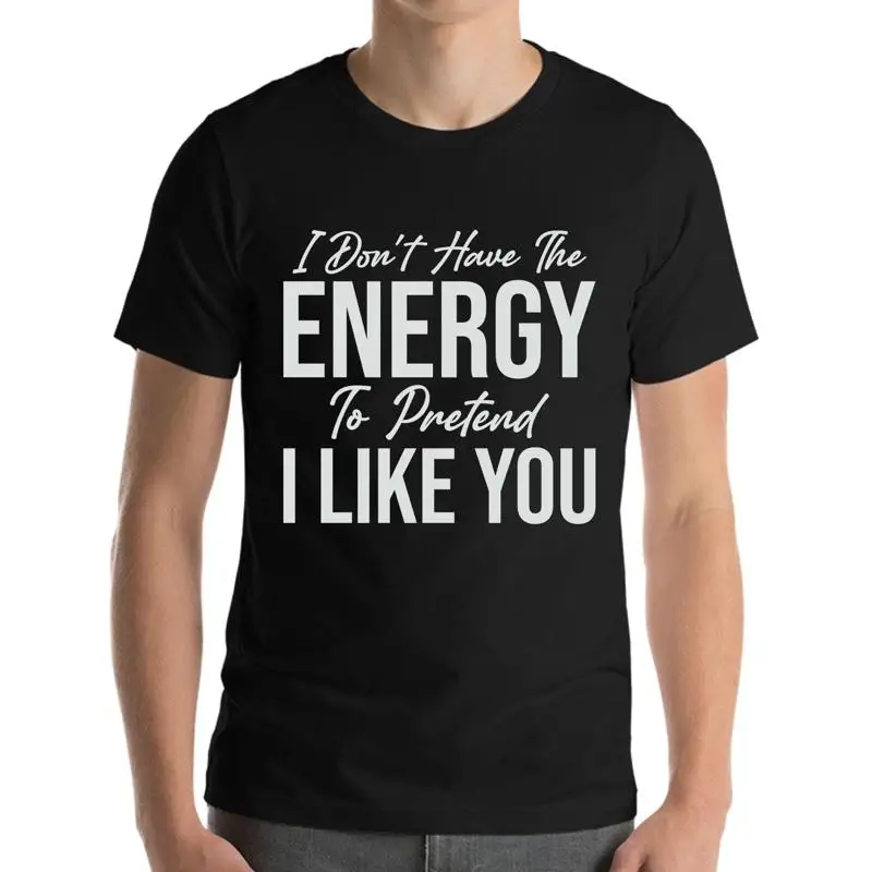 

I Don'T Have The Energy To Pretend Like You Today Funny Sarcastic T Shirt