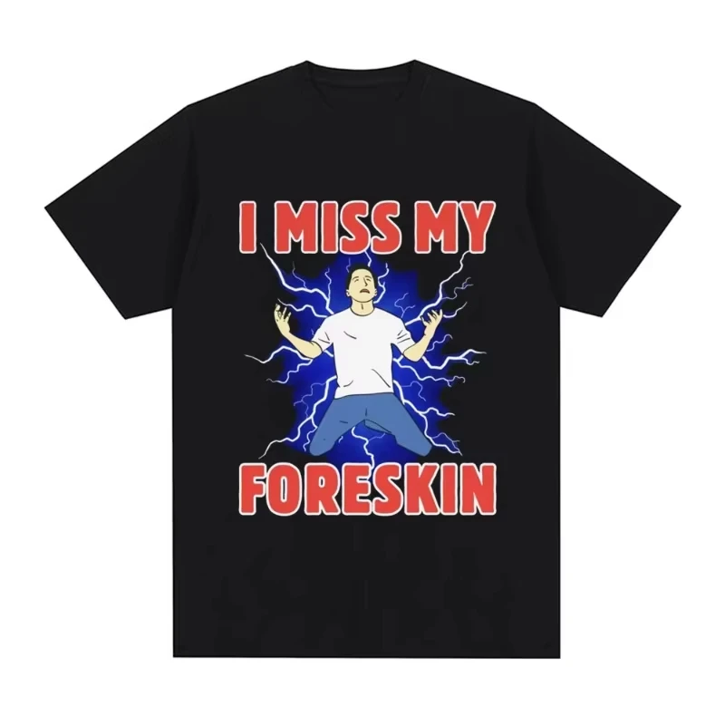 

I Miss My Foreskin Funny Meme T Shirt Men Women Clothing Fashion Harajuku T-shirts Cotton Loose Short Sleeve T Shirts Streetwear