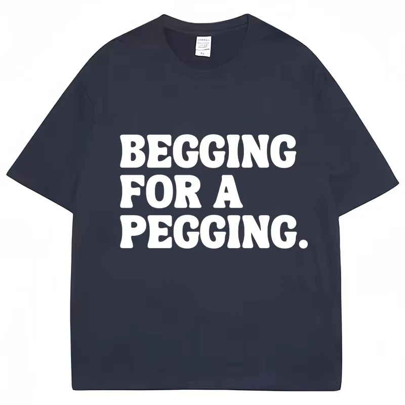 2026 Begging for A Pegging Funny Letter Print T-shirt Spring Summer Cotton Soft T Shirts Summer Casual T-shirt Streetwear Unisex