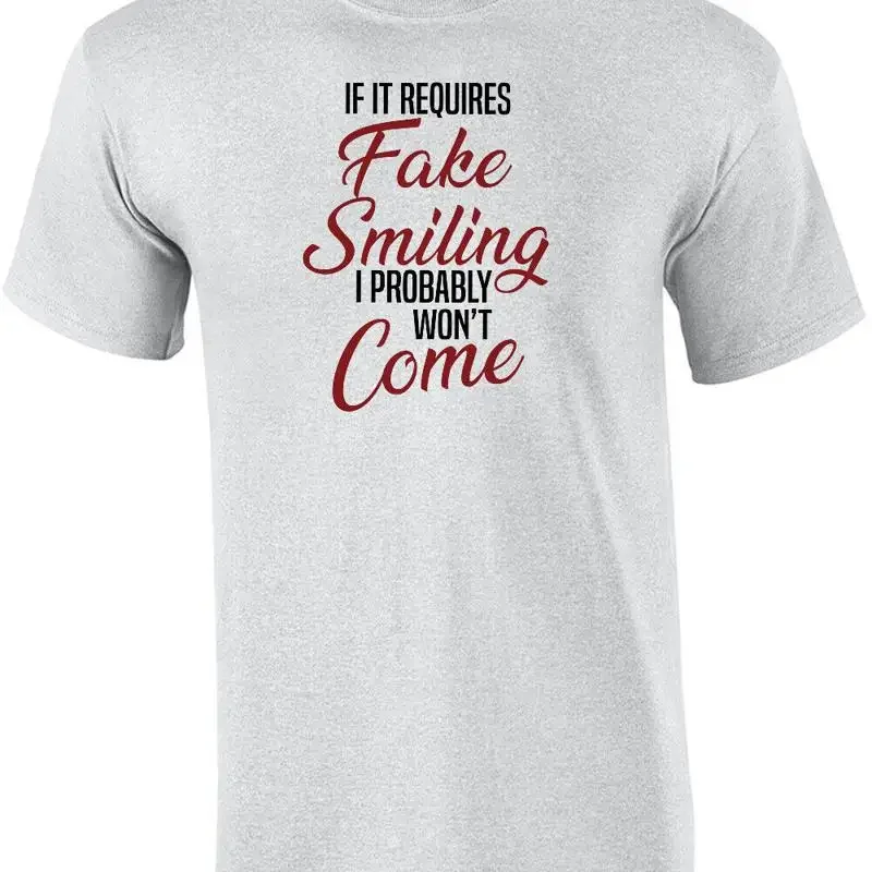 If it requires fake smiling I probably won't come. - Funny Sarcastic T-Shirt