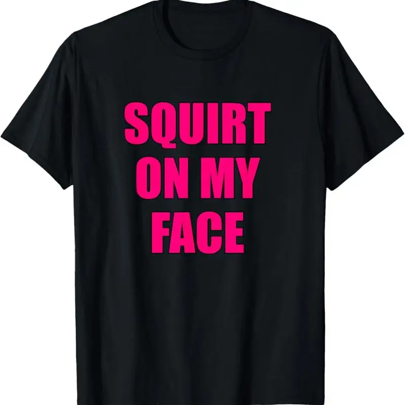 

Squirt On My Face T Shirt