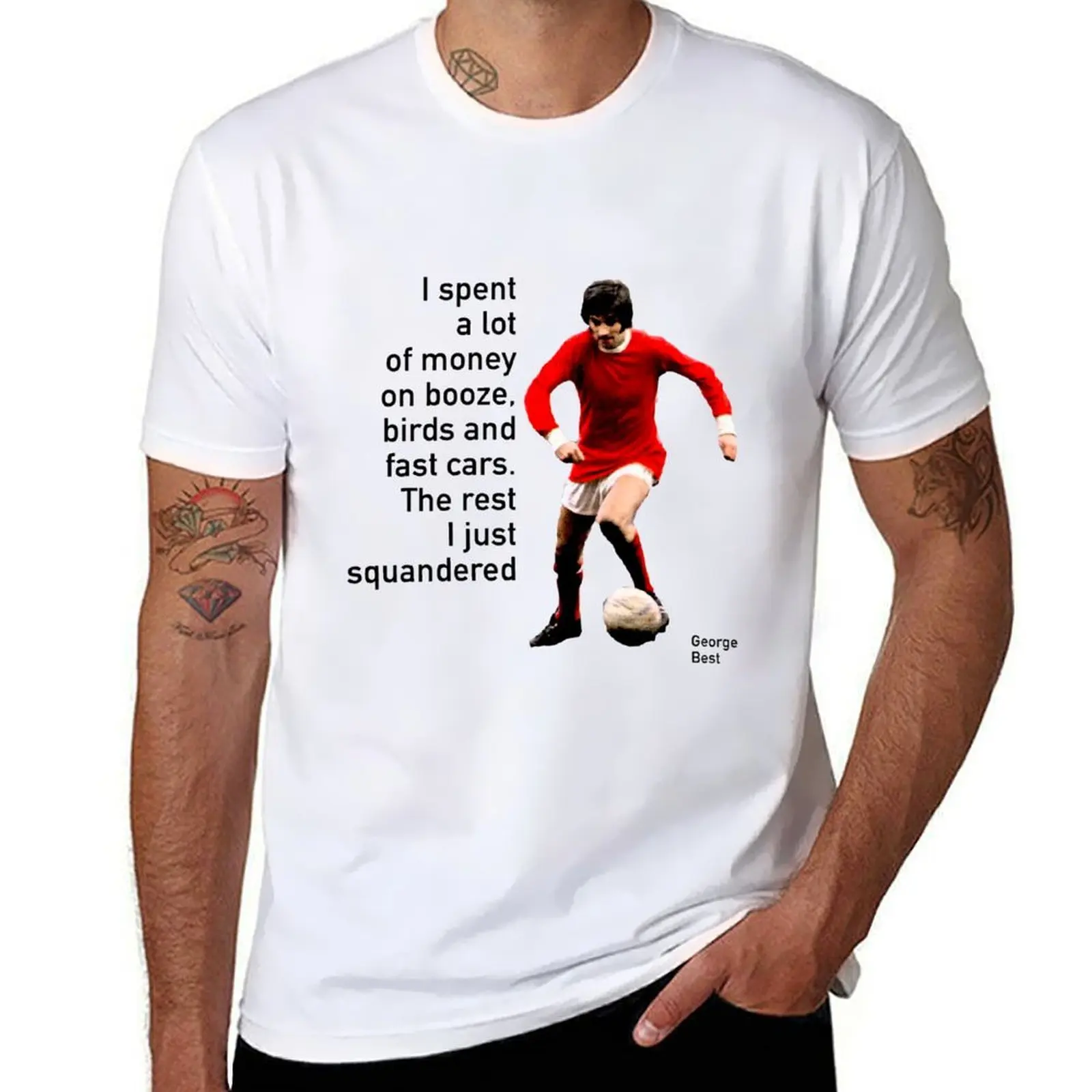 

George Best: I spent a lot of money on booze, birds and fast cars. The rest I just squandered. T-Shirt