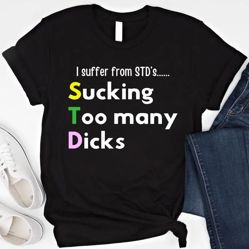 I Suffer From STD's T Shirt Sucking Too Many D cks Funny PTSD SweaT Adult Humor Offensive Embarrassing Inappropriate