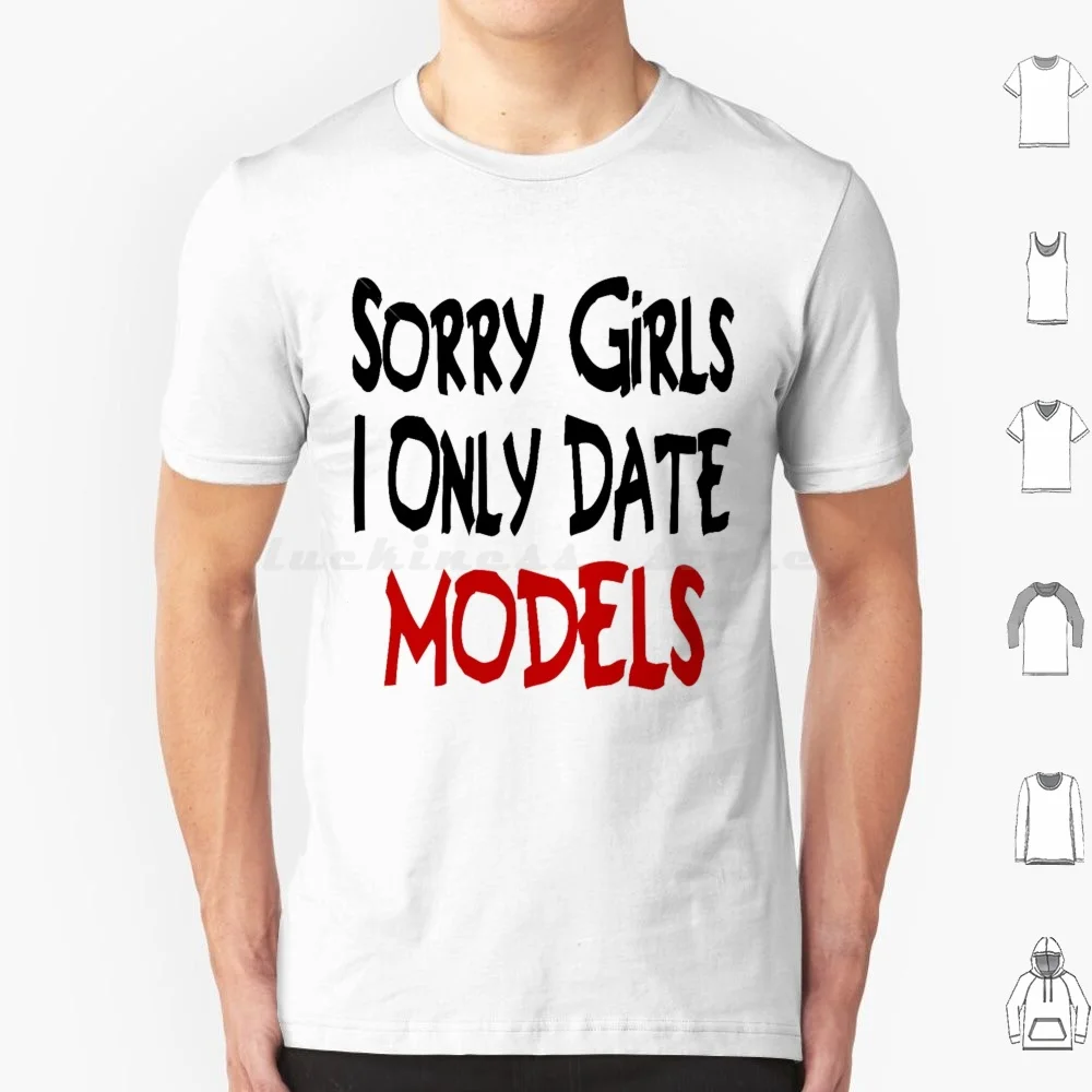Sorry Girls I Only Date Models T Shirt T Shirt Big Size 100% Cotton Mens Womens Funny Joke Offensive Rude Gym Workout