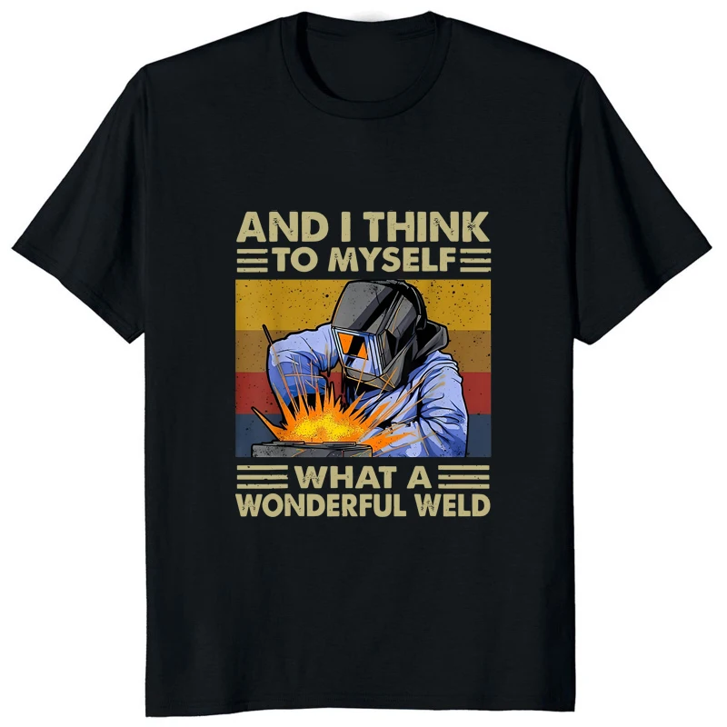 And I Think To Myself What A Wonderful Weld Humor Graphic Man T-shirt Hip Hop Streetwear Casual Women T Shirt Loose Soft Tees