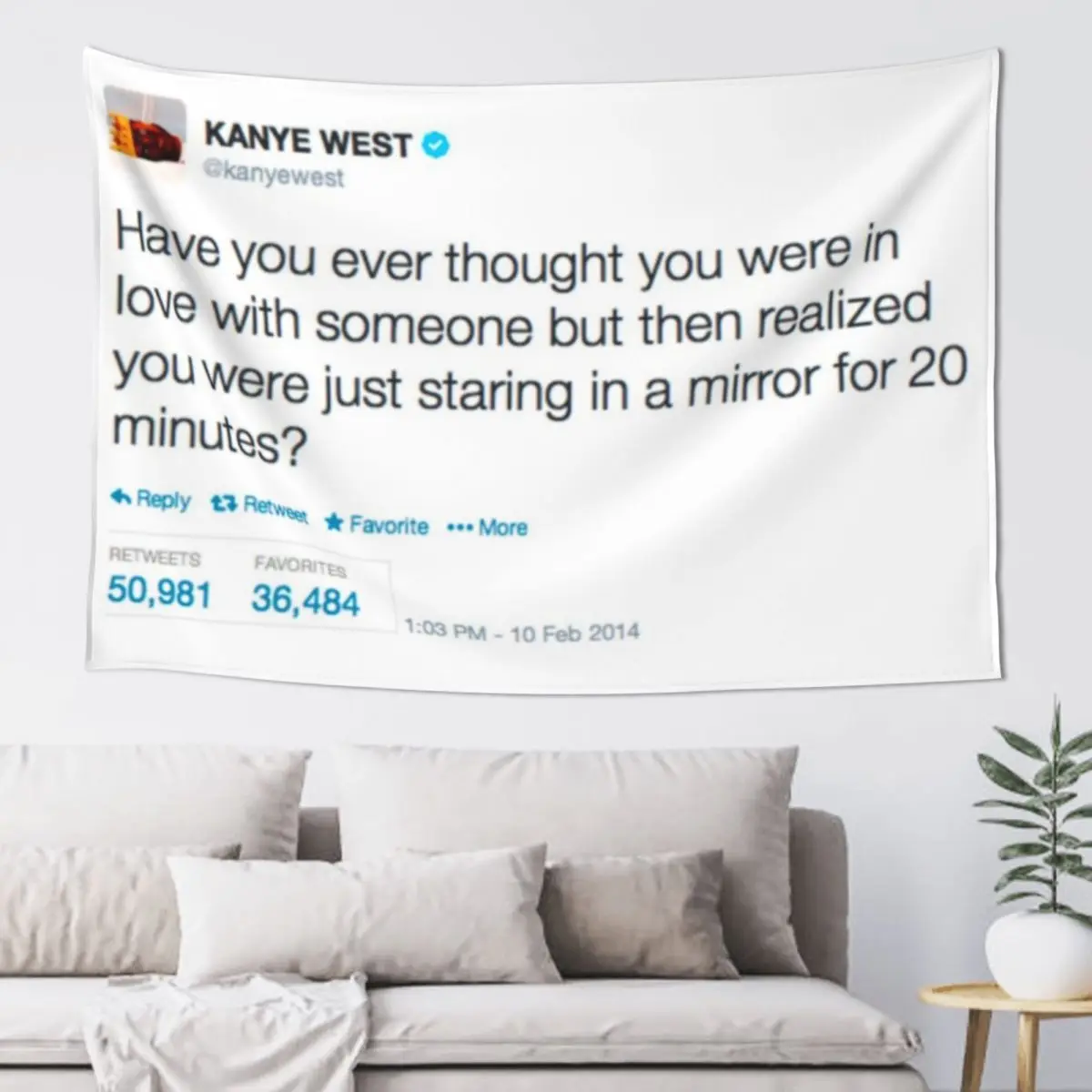 

Have you ever thought you in love with someone but then realized you were just staring at yourself in a mirror twitter Tapestry
