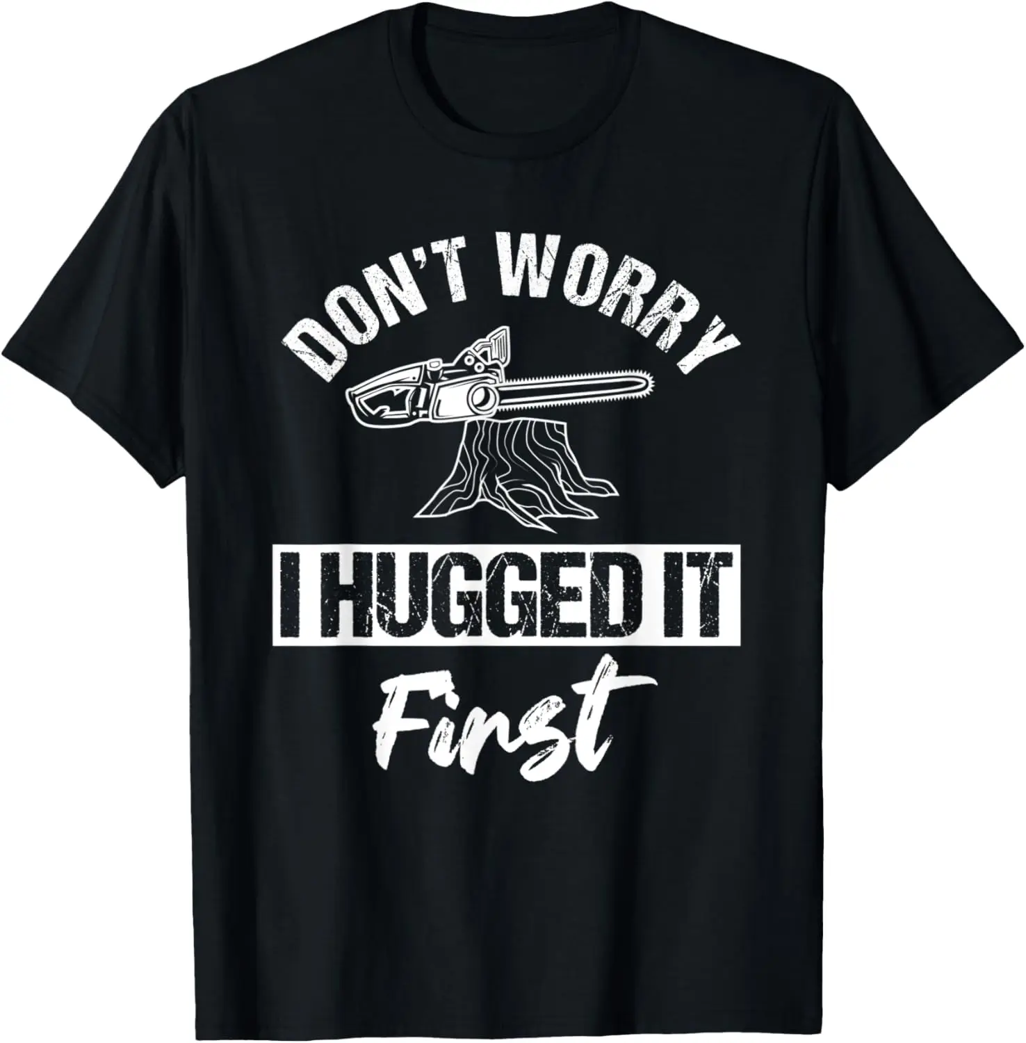 

Don't Worry I Hugged It First Arborist Tree Surgeon Chainsaw T-Shirt