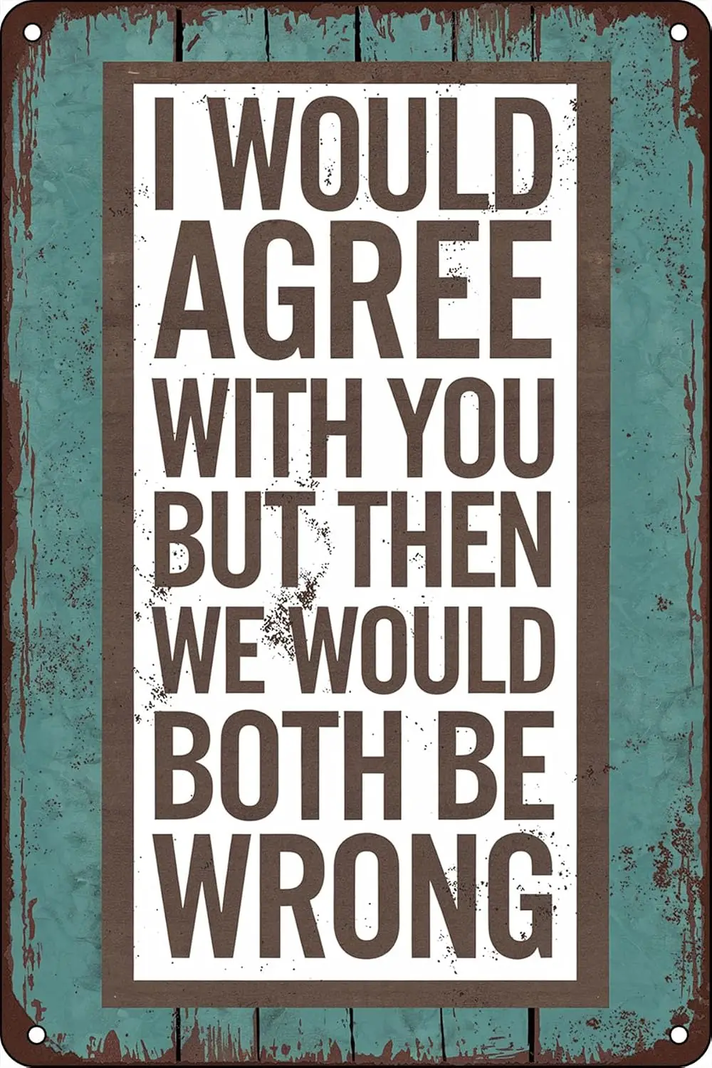I Would Agree With You But Then We Would Both Be Wrong Funny Metal Vintage Tin Sign For Man Cave Funny Signs Garage Wall De sign