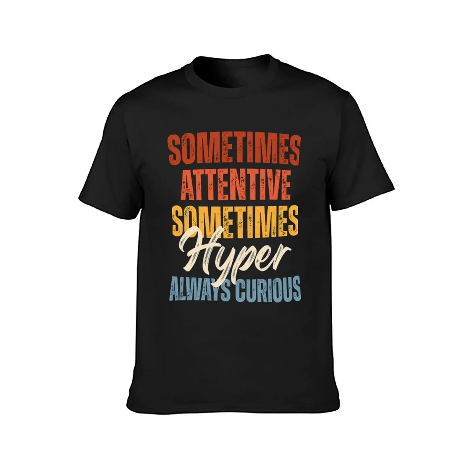 Sometimes Attentive Sometimes Hyper Always Curious T-Shirt customs design your own vintage designer t shirt men