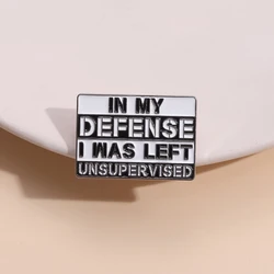 En mi defensa, Pin de esmalte sin supervisión, broches de Humor sarcástico, insignia de cuello de solapa, regalo de joyería al por mayor para amigo
