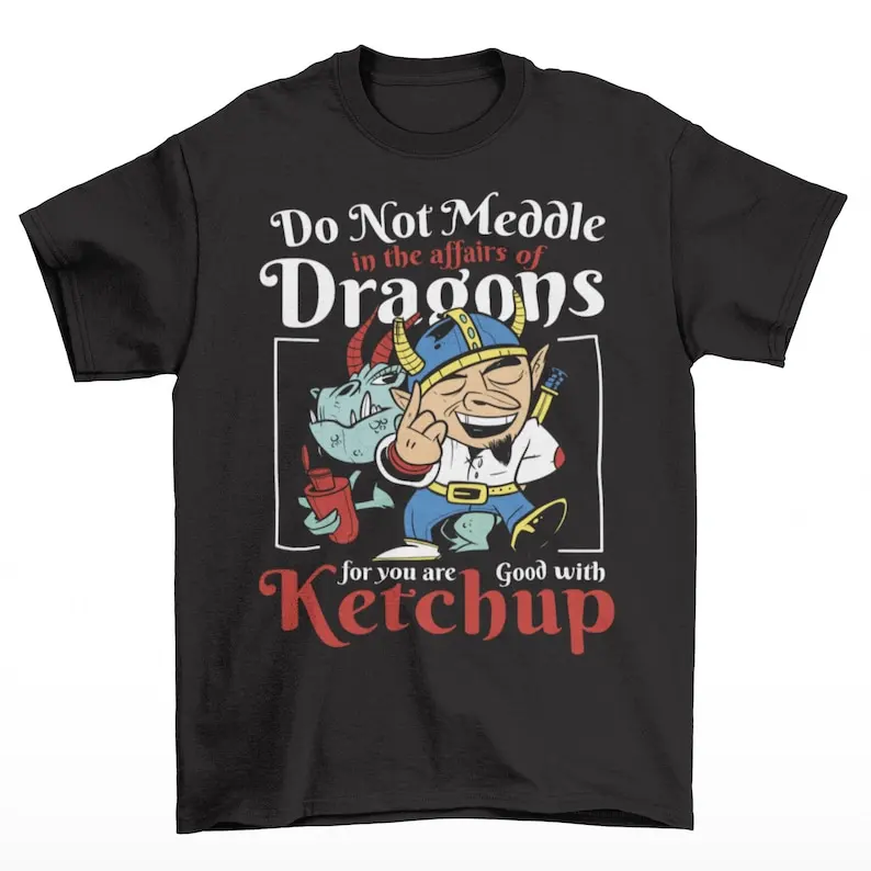 Do Not Meddle In The Affairs Of Dragons For You Are Good With Ketchup T-Shirt