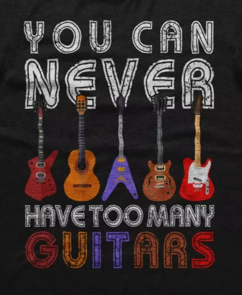 You Can Never Have Too Many Guitars. Funny Graphic Phrase T-Shirt. Summer Cotton O-Neck Short Sleeve Mens T Shirt New S-3XL