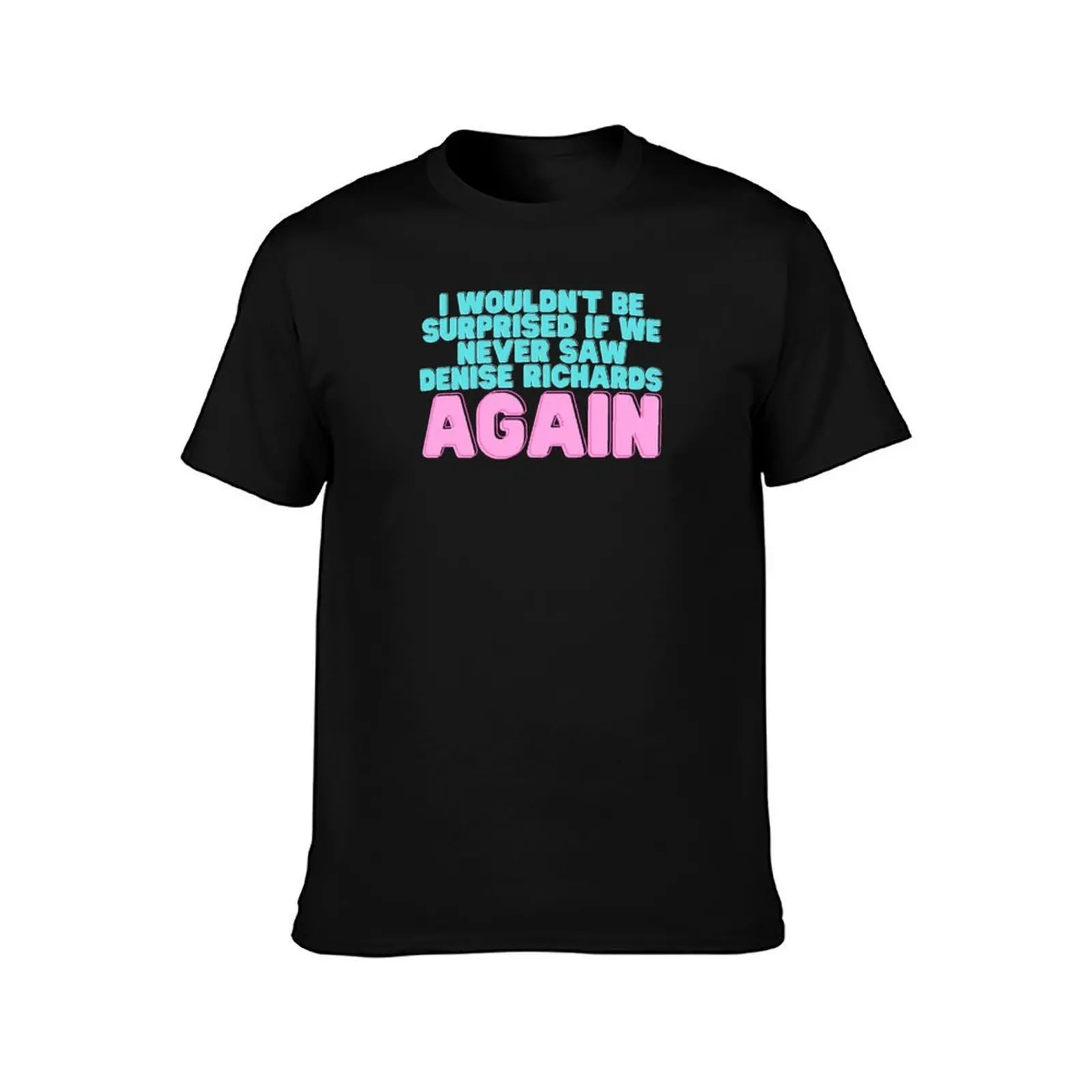 I Wouldn't Be Surprised If We Never Saw Denise Richards Again T-Shirt Non-Shrink Basic Cotton T-Shirt