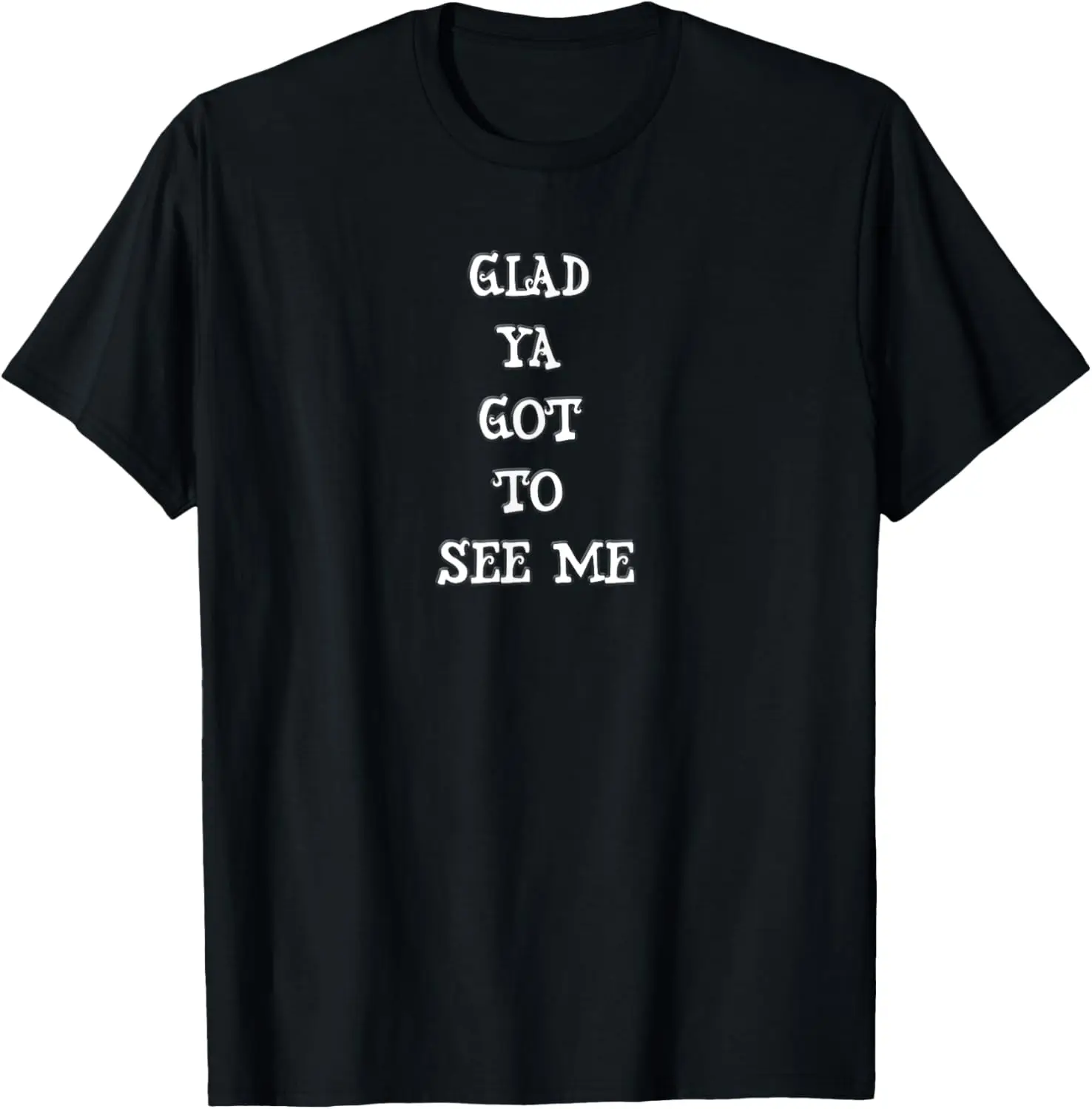 

Glad Ya Got To See Me shirt T-Shirt