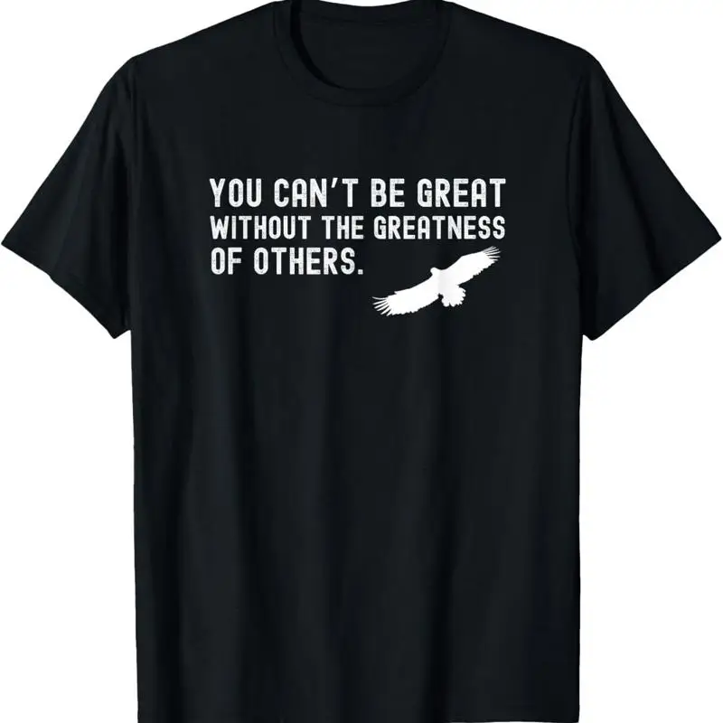 

You Can't Be Great Without The Greatness Of Others Quote T Shirt