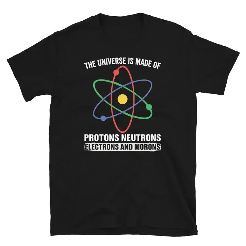 Universe Is Made Of Protons Neutrons And Morons T Shirt