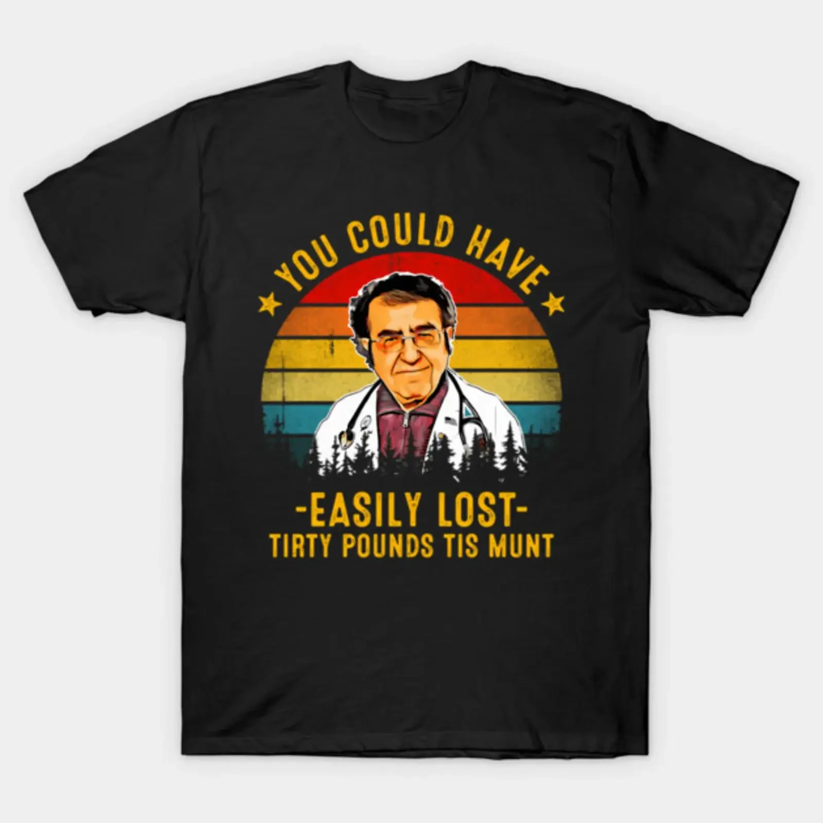 You Could Have Easily Lost Tirty Pounds Tis Munt Funny Dr Now T Shirt vintage Washed fashion Unisex Slightly graphic