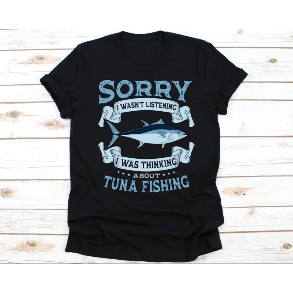 

Sorry I Wasn't Listening I Was Thinking about Tuna Fishing T Shirt Humorous Funny Unique Design Men Tee Tops Man Cotton T Shirt