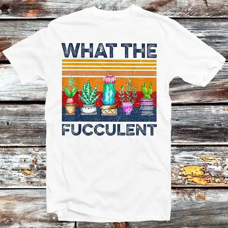 What The Fucculent Vintage T Shirt Funny Succulent Cactus Gardening Best Birthday Fashion Style Top B168