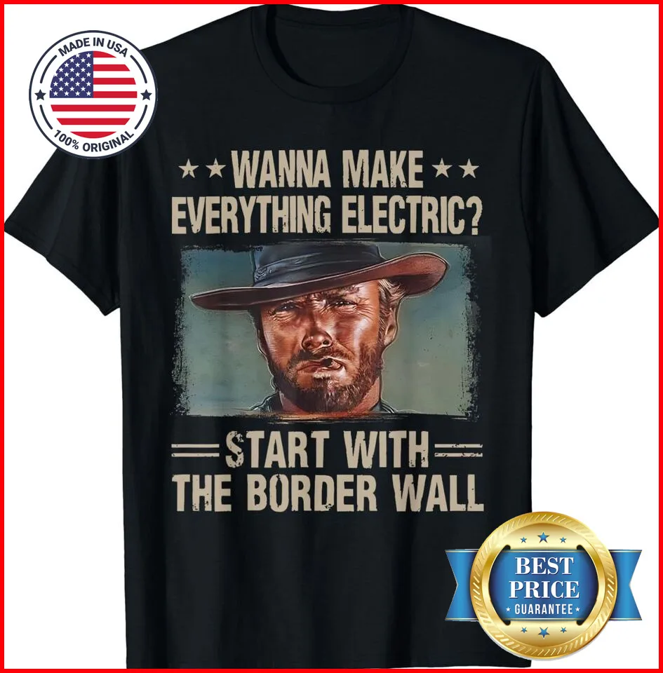 Wanna Make Everything Electric Start With The Border Wall Trump T-shirt S-5XL