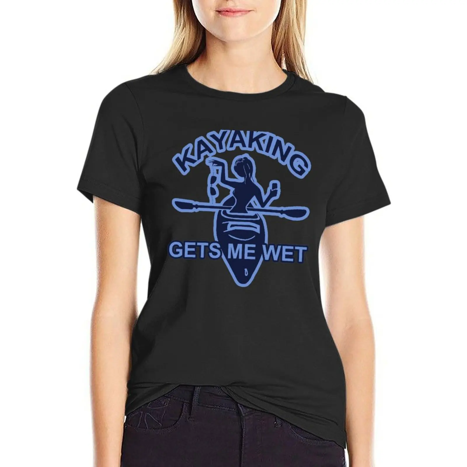 

Kayaking; Gets Me Wet; T-Shirt quick drying Blouse Woman clothes