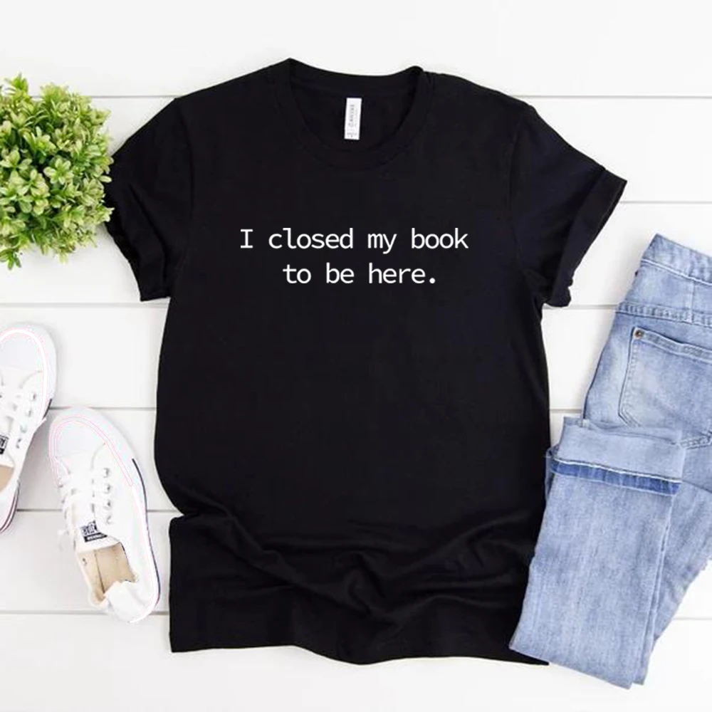 Camiseta estampada para mujer con la frase "Cerré mi libro para estar aquí", camisetas unisex de manga corta para amantes de los libros, camisetas divertidas para lectores, camisetas informales