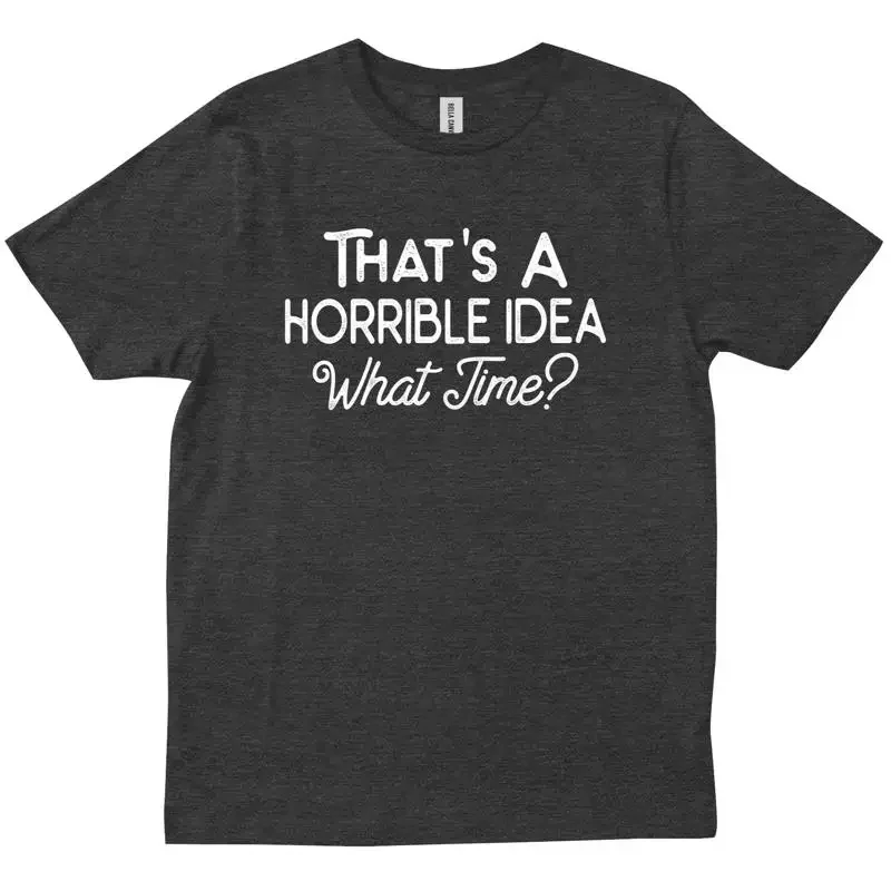 That s A Horrible Idea What Time Funny Sarcastic Best Friend T shirt