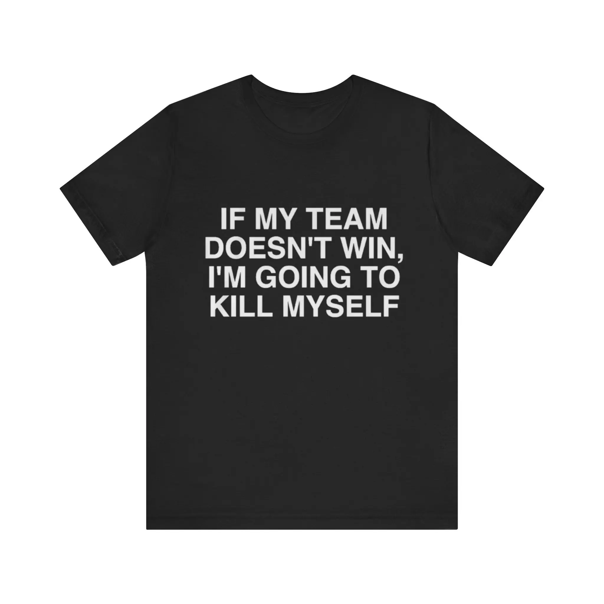 If My Team Doesn't Win I'm Going To Kill Myself T Shirt Funny Gag s Meme Parody Ironic and more