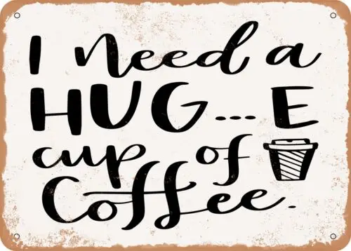 Metal Sign - I Need a Huge Cup of Coffee - Vintage Look Sign