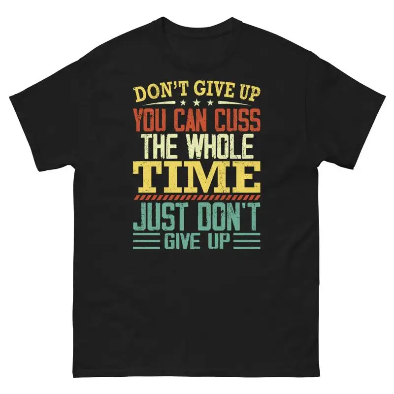 Don t Give Up You Can Cuss the Whole Time Just Don t Give Up Unisex Classic Tee