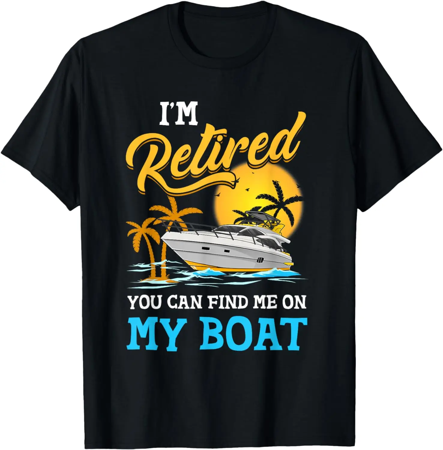 

I am Retired You Can Find Me On My Boat Funny Retirement T-Shirt