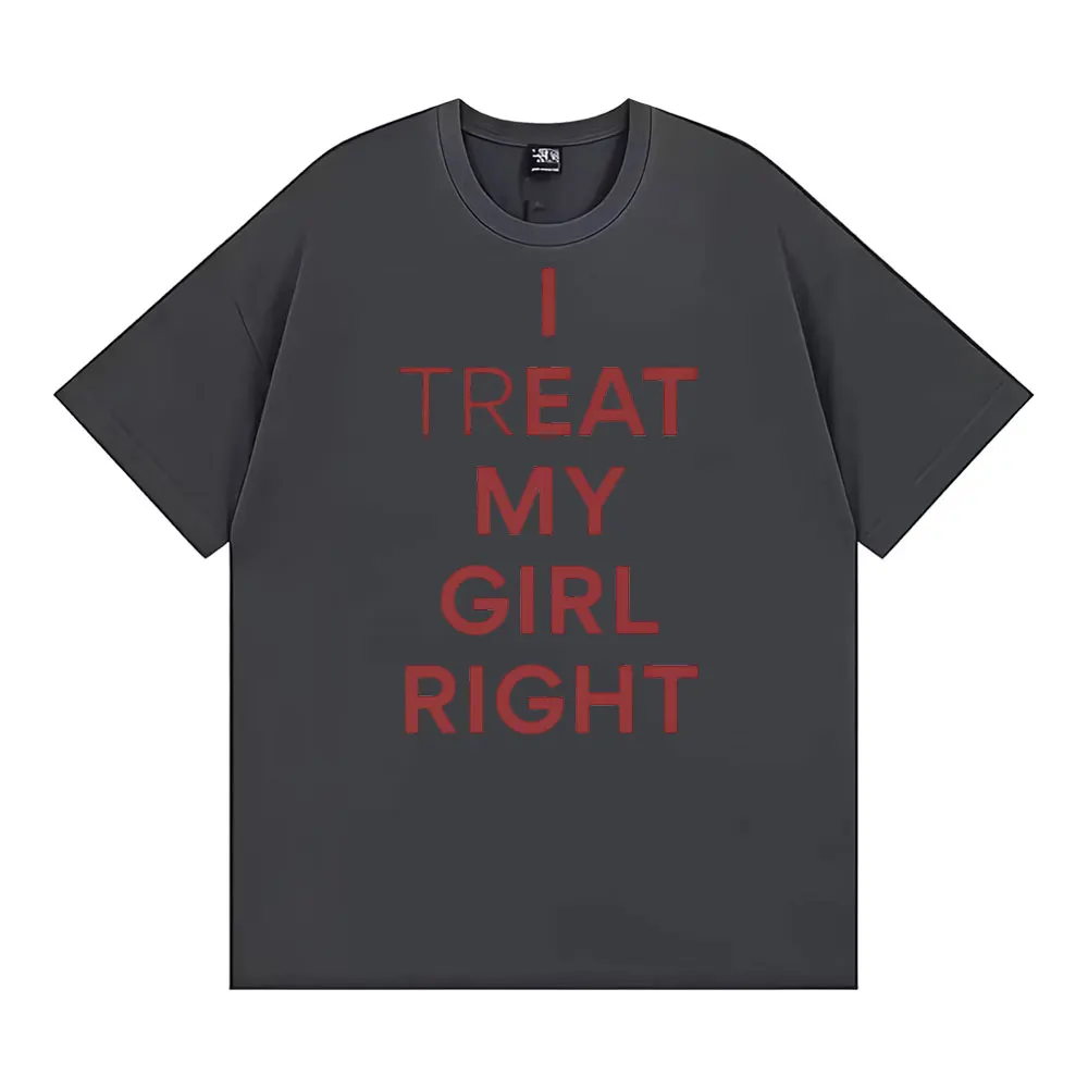 Funny I Treat My Girl Right Unisex Graphic T Shirts Men Women Hip Hop Streetwear T-shirt Casual Cotton Short Sleeve T Shirt Tops