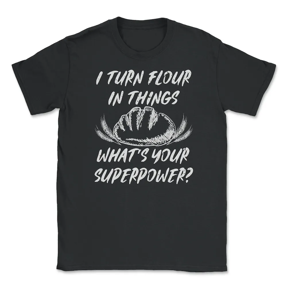 I Turn Flour In Things Bread Baking Baker Bakery T shirt