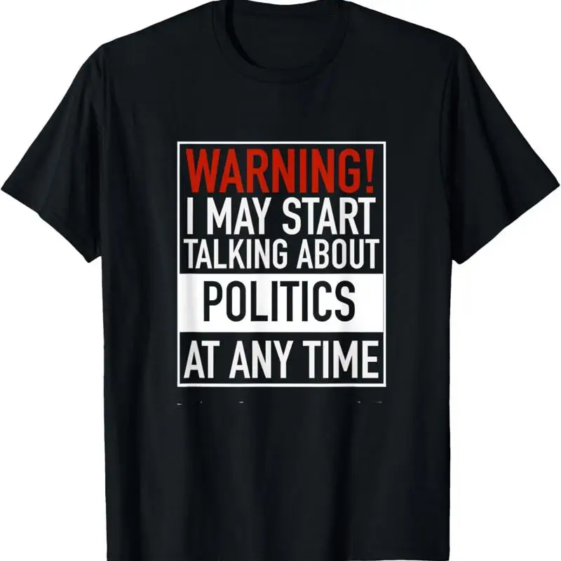 

Warning I May Start Talking About Politics At Any Time T Shirt