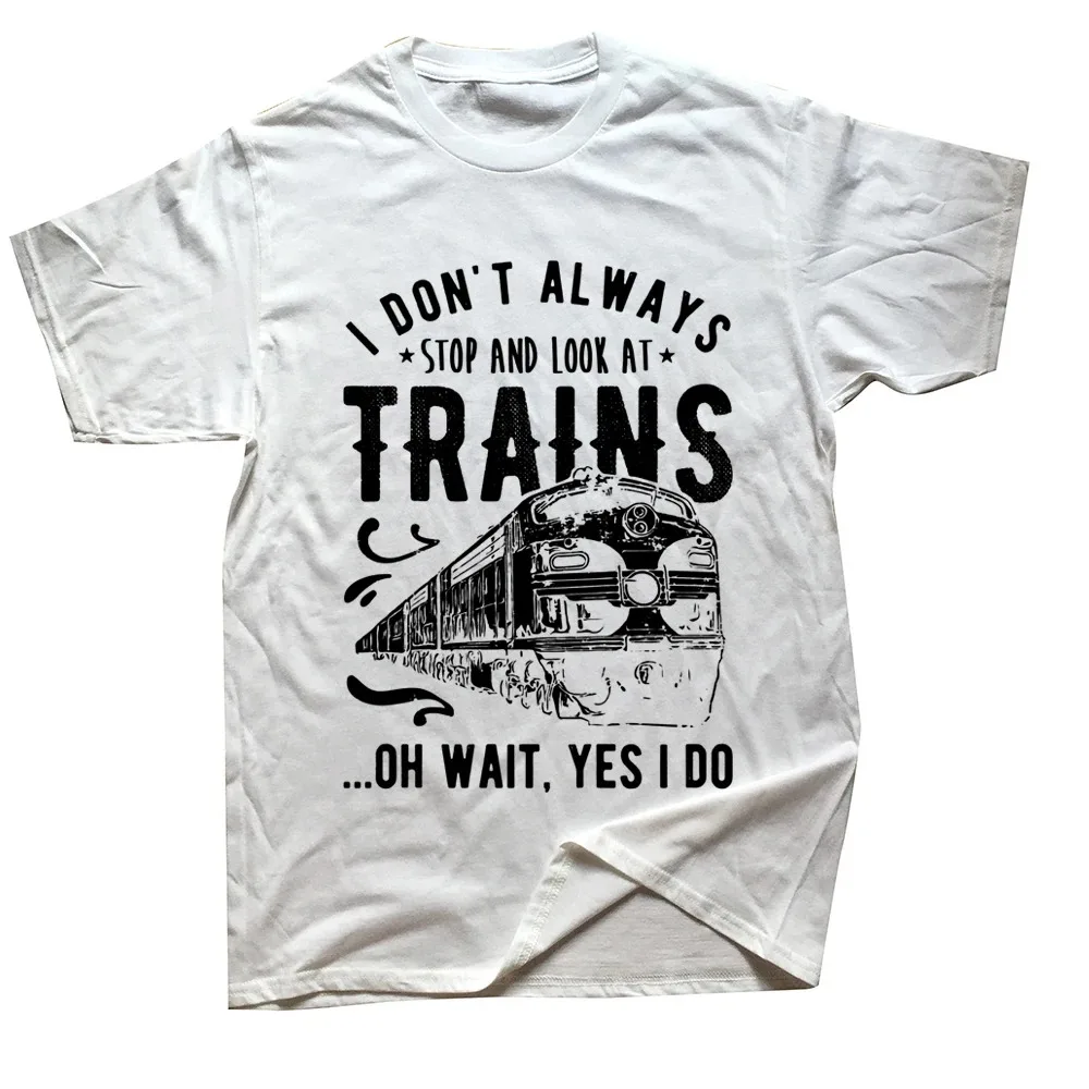 I Don\'t Always Stop Look At Trains Train Driver T Shirts Graphic Cotton Streetwear Short Sleeve Birthday Gifts Summer T-shirt