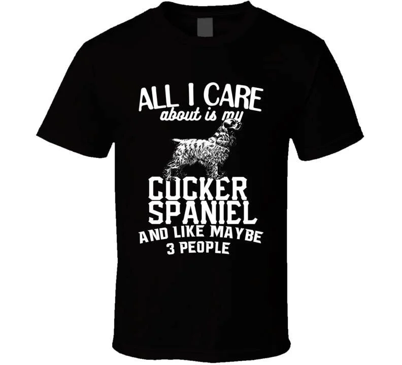 All I Care About Is My Cocker Spaniel Funny Dog Lover Cool T Shirt