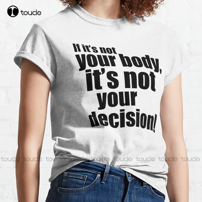 If It'S Not Your Body It'S Not Your Decision! Classic T-Shirt Abortion Ban Shirt Printing Funny Art Streetwear Cartoon Tee New