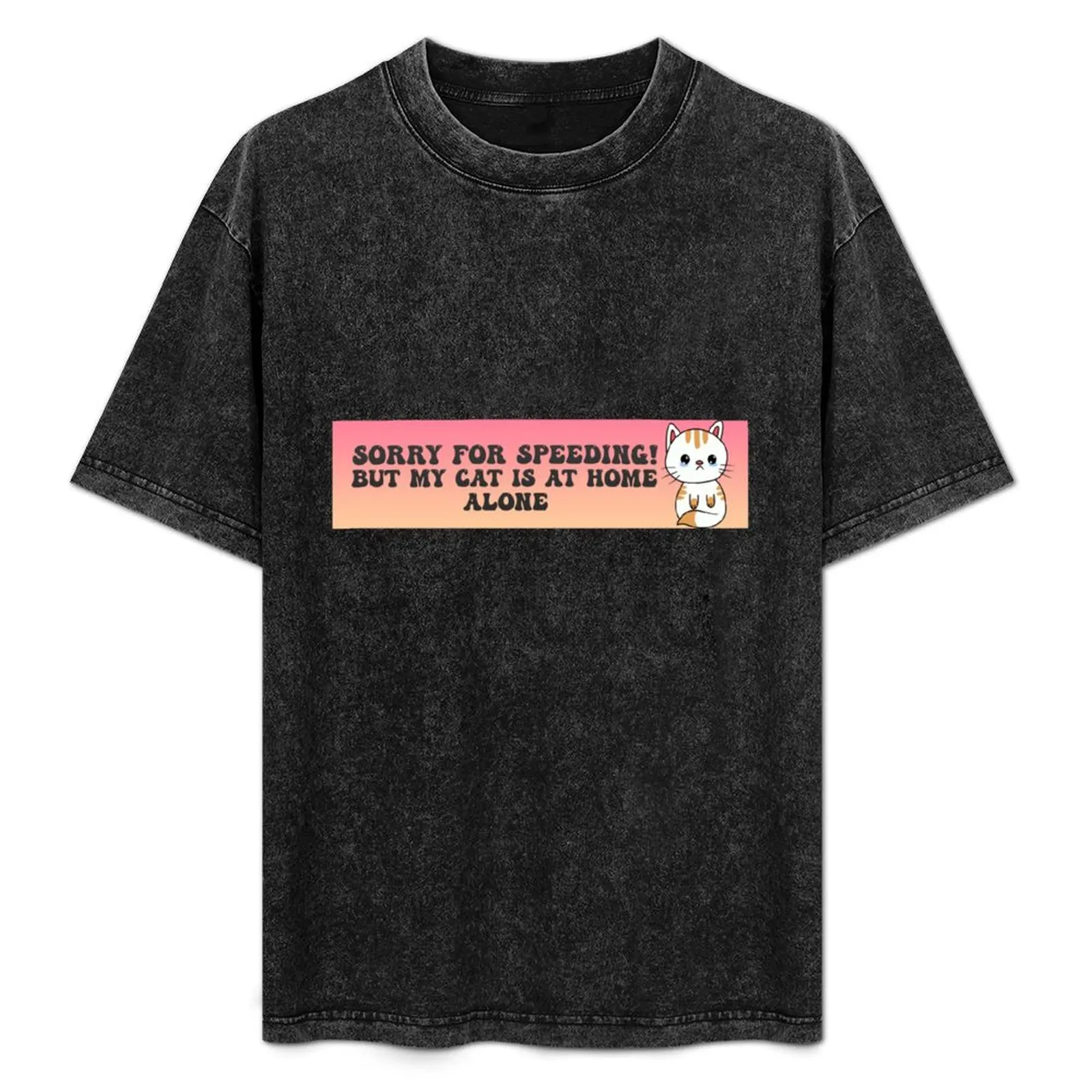 sorry for speeding but my cat is at home alone bumper Sticker T-Shirt korean fashion Blouse big and tall t shirts for men