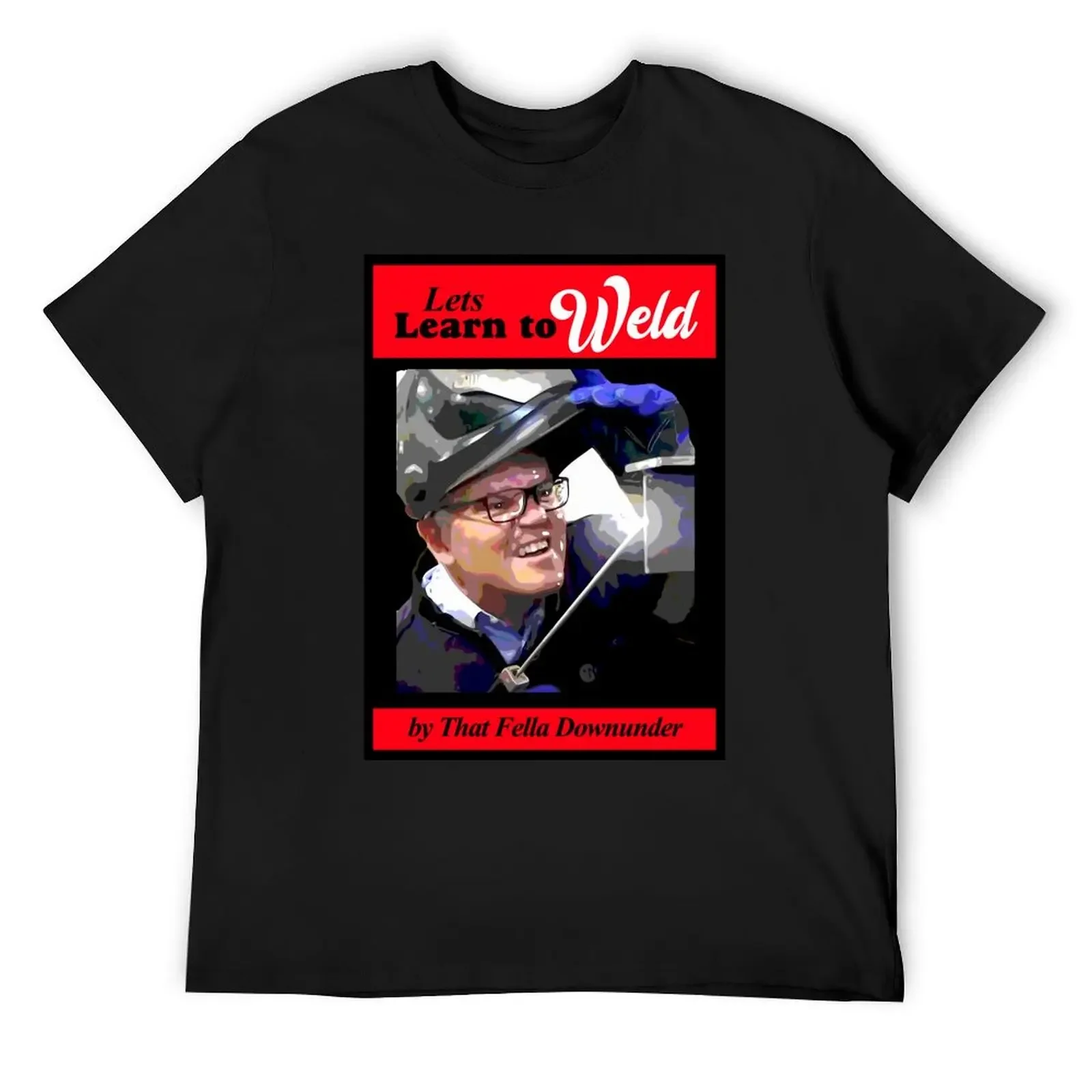 Learn to Weld by that fella downunder T-Shirt graphic tee shirt plus size clothes rapper graphic tees clothes for men