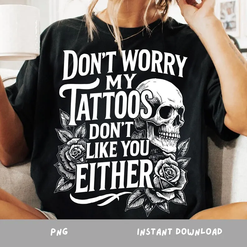 Don’t Worry My Tattoos Don’t Like You Either T-shirt, Sarcastic Ink Lover Sublimation, Alt Girl Clipart Design, Tee Shirt