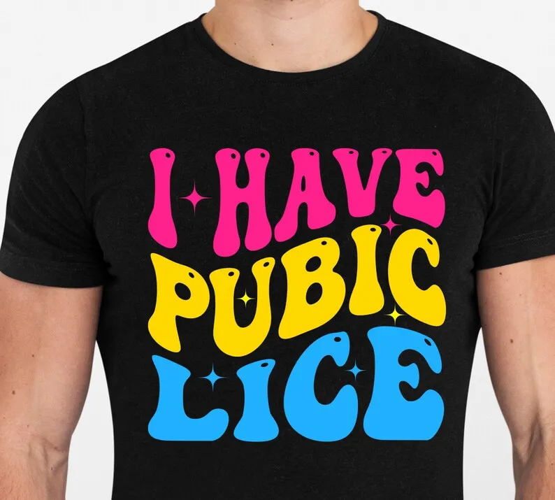 I Have Pubic Lice Shirt,  Sarcastic  Meme T-shirt, Ironic Shirt, Inappropriate Meme, Offensive Design