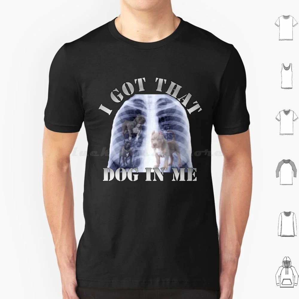 I Got That Dog In Me T Shirt Men Women Kids 6Xl I Got That Dog In Me I Got That Dog In Me Dog Pitbull Funny Meme Joke Xray Pet