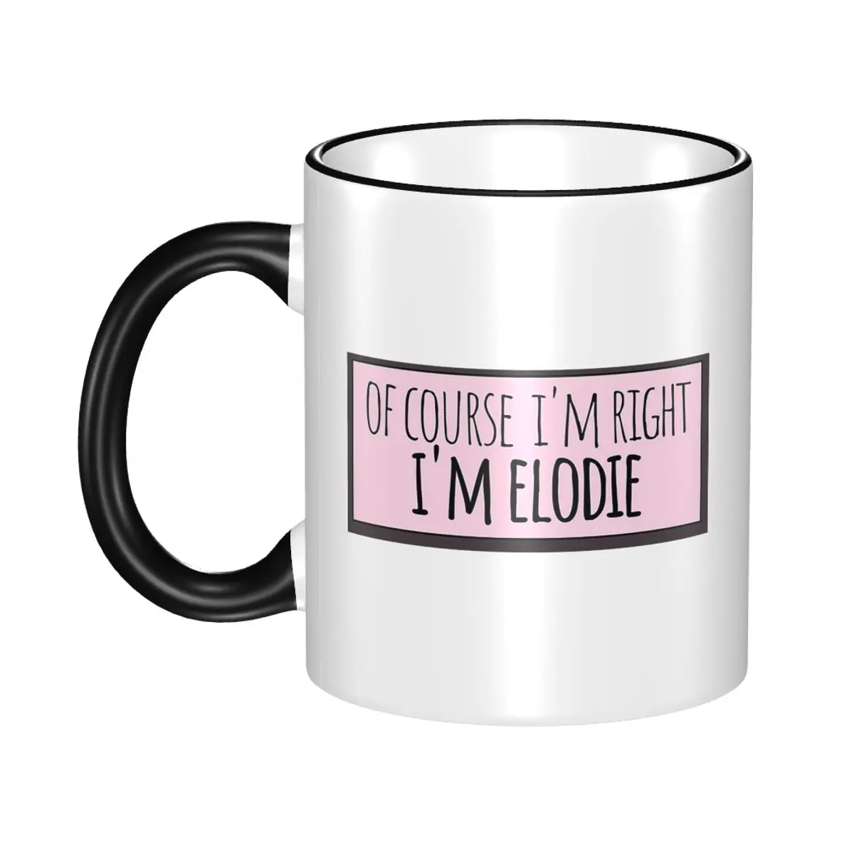 Of Course I'm Right I'm Elodie Funny Personalized Mug Funny Ceramic Coffee Cups Tea Mugs Milk Cup Drinkware Gift for Woman Man