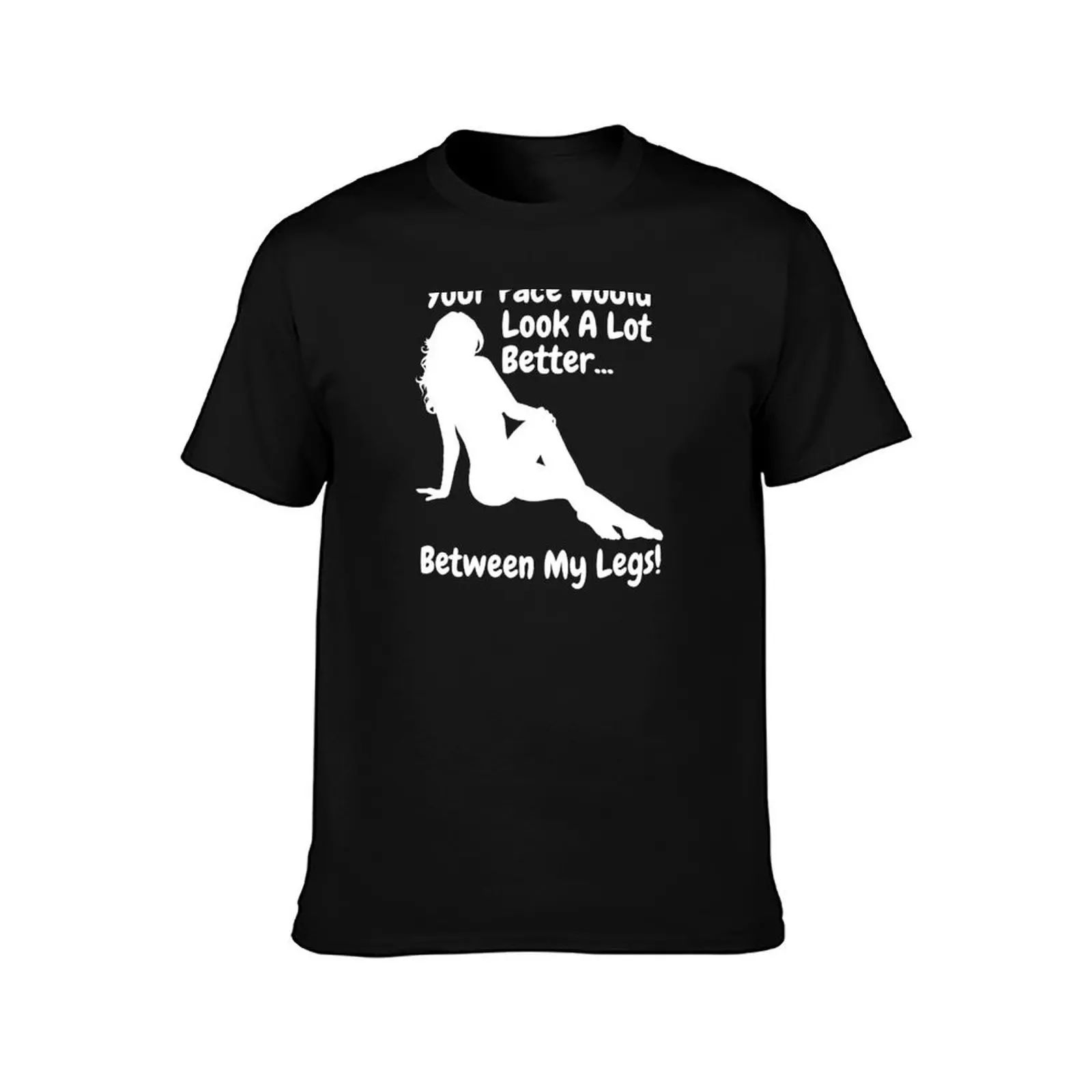 Your Face Would Look A Lot Better Between My Legs - for dark colors T-Shirt Simple Solid Color Crew Neck Tee T-Shirt