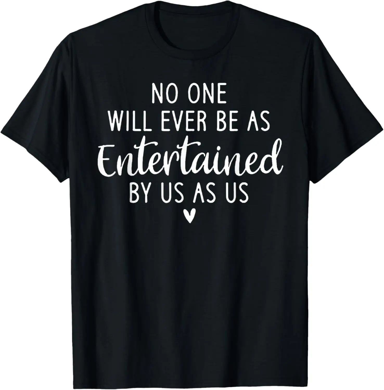 

No One Will Ever Be As Entertained By Us As Us T-Shirt