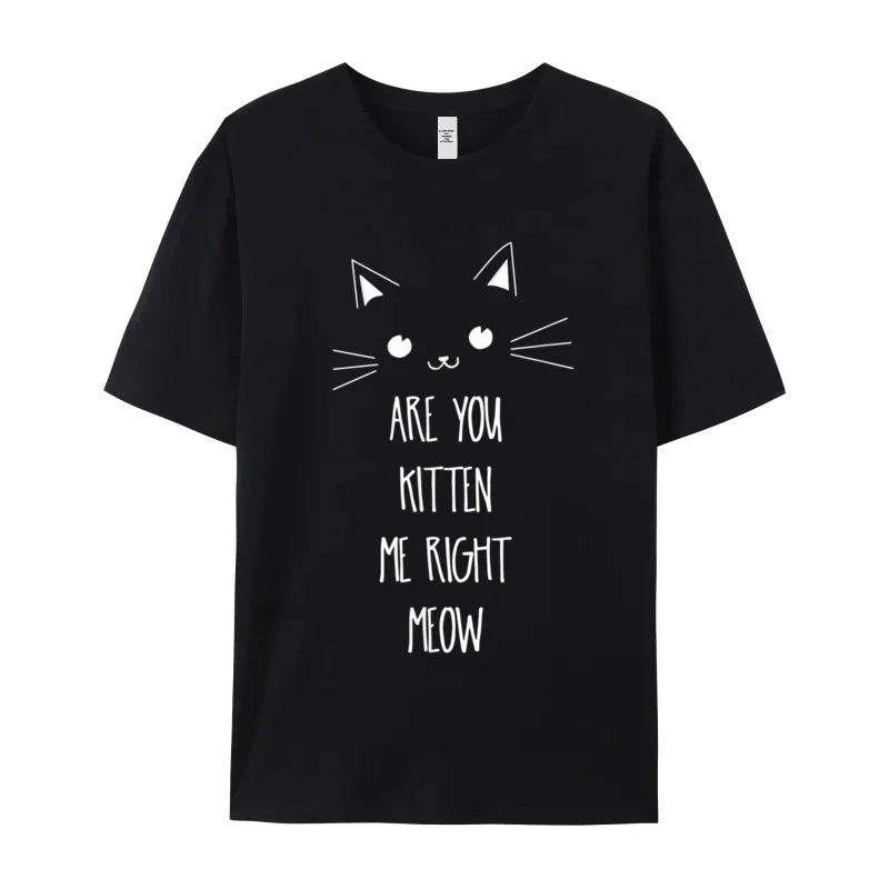 Letter Are You Kitten Me Right Printed On Short Sleeve NEW YEAR DAY Tees Classic O-Neck 100% Cotton Fabric T-Shirt Man T Shirts