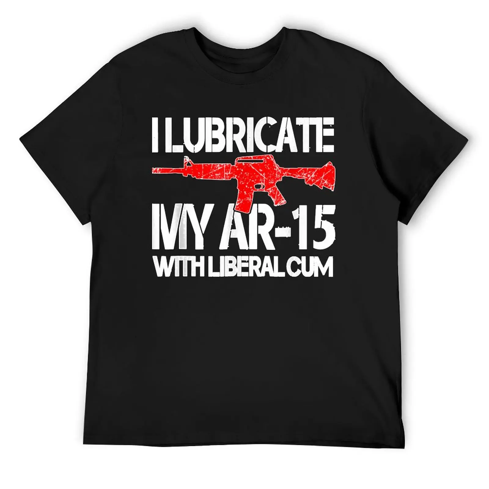 I lubricate my ar 15 with liberal cum T-Shirt custom t shirt man t shirt graphic t shirts Men's t-shirts